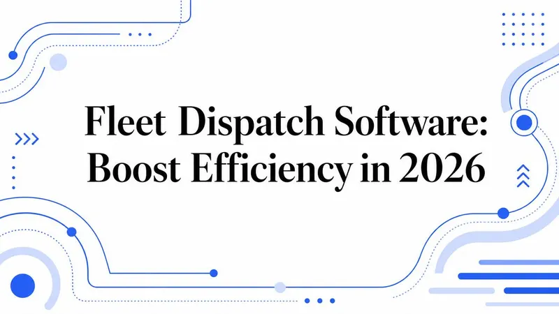 Fleet Dispatch Software: Boost Efficiency in 2026