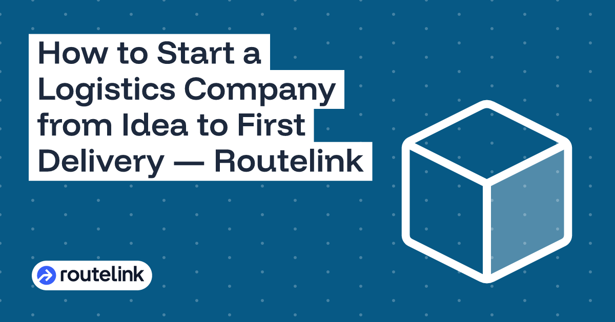 How to Start a Logistics Company from Idea to First Delivery