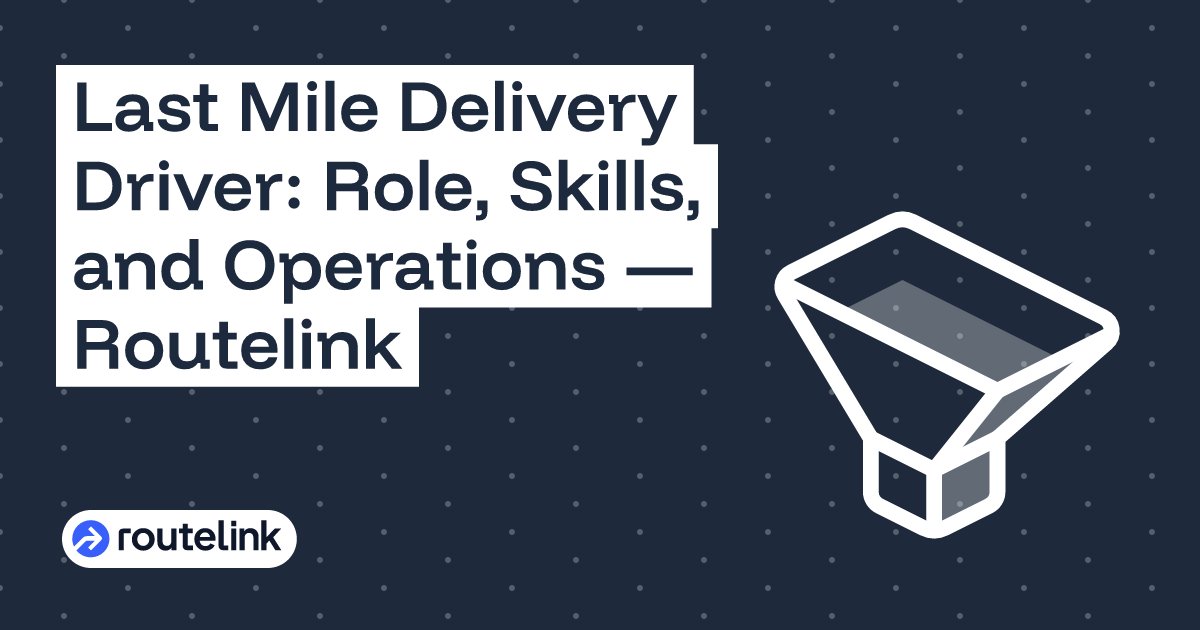 Last Mile Delivery Driver: Role, Skills, and Operations